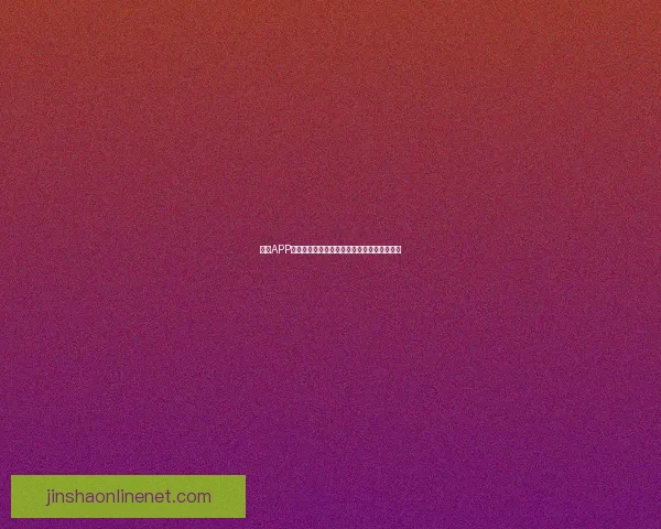 金沙APP安装包官方下载及安全极速体验全新版本解析